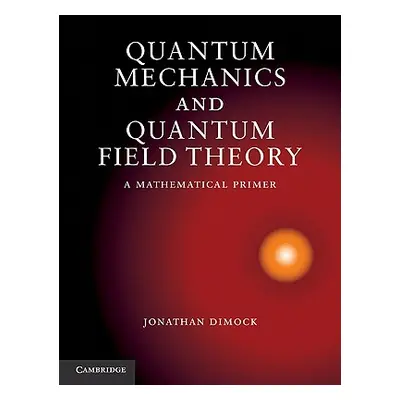 "Quantum Mechanics and Quantum Field Theory" - "" ("Dimock Jonathan")(Pevná vazba)