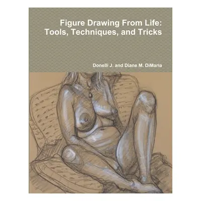 "Figure Drawing From Life: Tools, Techniques, and Tricks" - "" ("Dimaria Donelli J. and Diane M.