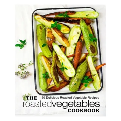 "The Roasted Vegetables Cookbook: 50 Delicious Roasted Vegetables Recipes (2nd Edition)" - "" ("