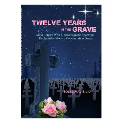 "Twelve Years in the Grave - Mind Control with Electromagnetic Spectrums, the Invisible Modern C