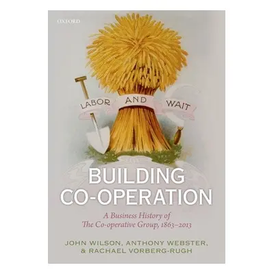 "Building Co-Operation: A Business History of the Co-Operative Group, 1863-2013" - "" ("Wilson J