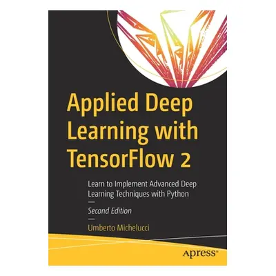 "Applied Deep Learning with TensorFlow 2: Learn to Implement Advanced Deep Learning Techniques w