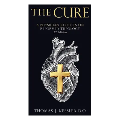 "The Cure: A Physician Reflects on Reformed Theology 2Nd Edition" - "" ("Kessler D. O. Thomas J.