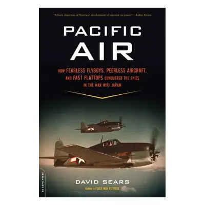 "Pacific Air: How Fearless Flyboys, Peerless Aircraft, and Fast Flattops Conquered a Vast Ocean'