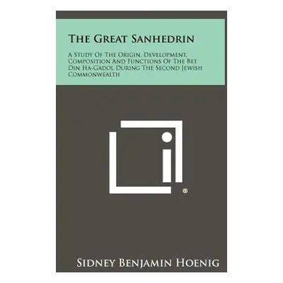 "The Great Sanhedrin: A Study Of The Origin, Development, Composition And Functions Of The Bet D