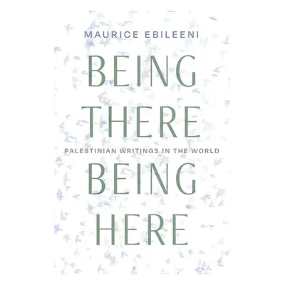 "Being There, Being Here: Palestinian Writings in the World" - "" ("Ebileeni Maurice")(Paperback