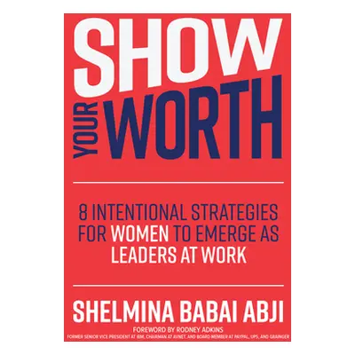 "Show Your Worth: 8 Intentional Strategies for Women to Emerge as Leaders at Work" - "" ("Abji S