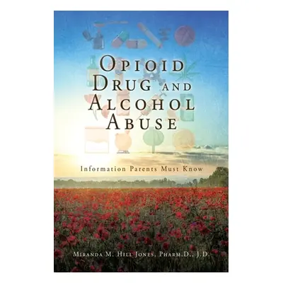 "Opioid Drug and Alcohol Abuse: Information Parents Must Know" - "" ("Hill Jones Pharm D. J. D. 