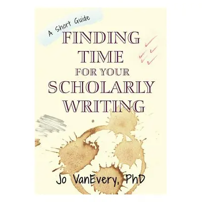 "Finding Time for your Scholarly Writing: A Short Guide" - "" ("Vanevery Jo")(Paperback)