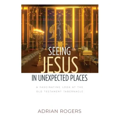 "Seeing Jesus in Unexpected Places: A Fascinating Look at the Old Testament Tabernacle" - "" ("R