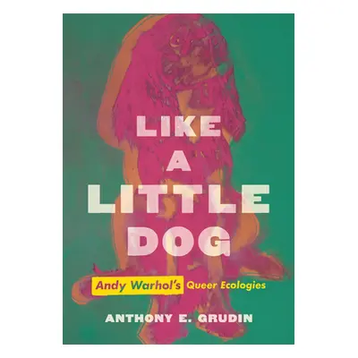 "Like a Little Dog: Andy Warhol's Queer Ecologies" - "" ("Grudin Anthony E.")(Pevná vazba)