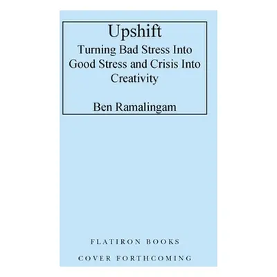 "Upshift: Turning Pressure Into Performance and Crisis Into Creativity" - "" ("Ramalingam Ben")(