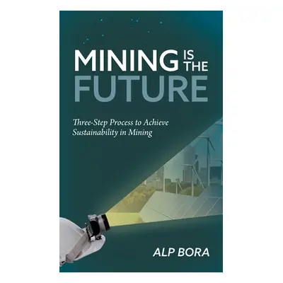 "Mining is the Future: Three-Step Process to Achieve Sustainability in Mining" - "" ("Bora Alp")