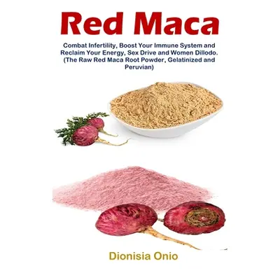 "Red Maca: Combat Infertility, Boost Your Immune System and Reclaim Your Energy, Sex Drive and W