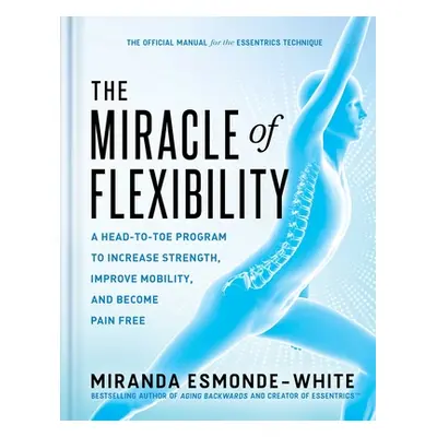 "The Miracle of Flexibility: A Head-To-Toe Program to Increase Strength, Improve Mobility, and B