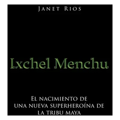 "Ixchel Menchu: El nacimiento de una nueva superherona de la tribu maya" - "" ("Rios Janet")(Pap