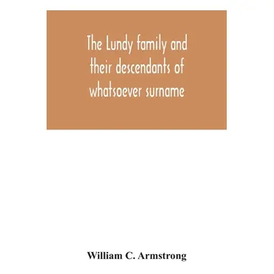 "The Lundy family and their descendants of whatsoever surname: with a biographical sketch of Ben