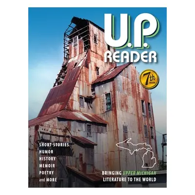 "U.P. Reader -- Volume #7: Bringing Upper Michigan Literature to the World" - "" ("Classen Mikel