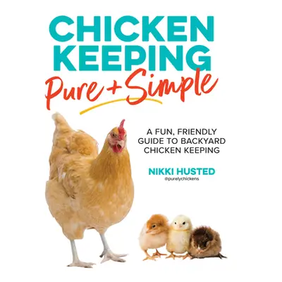 "Chicken Keeping Pure and Simple: A Fun, Friendly Guide to Backyard Chicken Keeping" - "" ("Hust