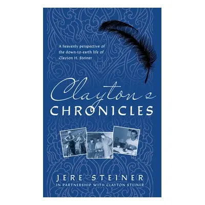 "Clayton's Chronicles: A Heavenly Perspective of the Down-to-Earth Life of Clayton H. Steiner" -