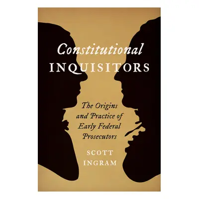 "Constitutional Inquisitors: The Origins and Practice of Early Federal Prosecutors" - "" ("Ingra