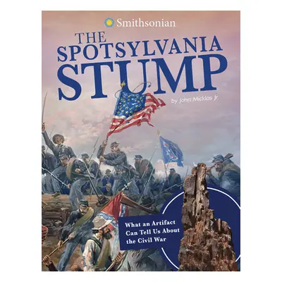 "The Spotsylvania Stump: What an Artifact Can Tell Us about the Civil War" - "" ("Micklos Jr Joh