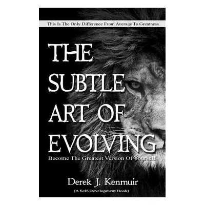 "The Subtle Art of Evolving (Self-Development book): Become The Greatest Version of Yourself" - 