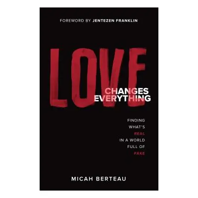 "Love Changes Everything: Finding What's Real in a World Full of Fake" - "" ("Berteau Micah")(Pa