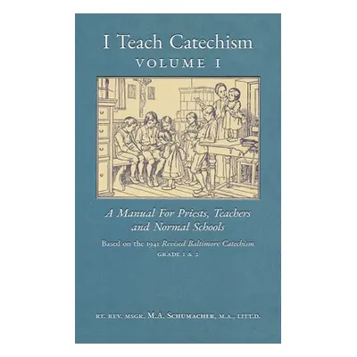 "I Teach Catechism: Volume 1: A Manual for Priests, Teachers and Normal Schools" - "" ("Schumach