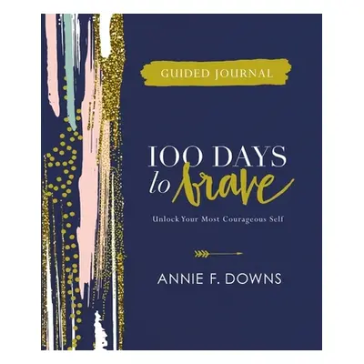 "100 Days to Brave Guided Journal: Unlock Your Most Courageous Self" - "" ("Downs Annie F.")(Pev