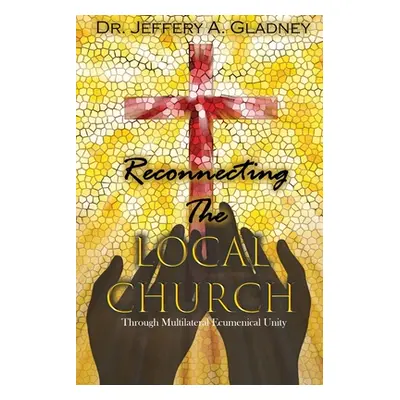 "Reconnecting the Local Church: Through Multilateral Ecumenical Unity" - "" ("Gladney Jeffery A.