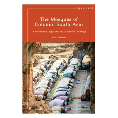 "The Mosques of Colonial South Asia: A Social and Legal History of Muslim Worship" - "" ("Haroon