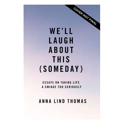 "We'll Laugh about This (Someday): Essays on Taking Life a Smidge Too Seriously" - "" ("Thomas A