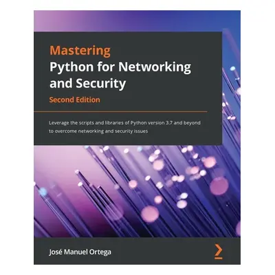 "Mastering Python for Networking and Security: Leverage the scripts and libraries of Python vers