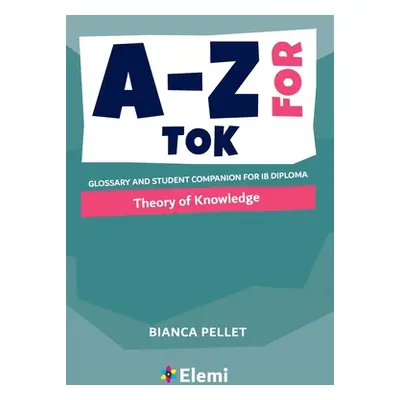 "A-Z for Theory of Knowledge: Glossary and student companion for IB Diploma" - "" ("Pellet Bianc