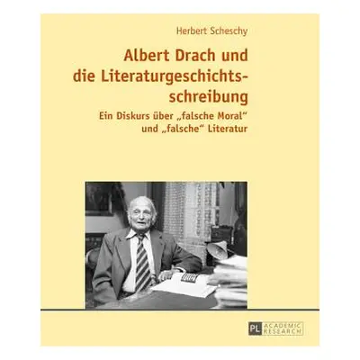 "Albert Drach Und Die Literaturgeschichtsschreibung: Ein Diskurs Ueber Falsche Moral Und Falsche