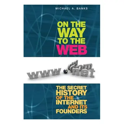 "On the Way to the Web: The Secret History of the Internet and Its Founders" - "" ("Banks Michae