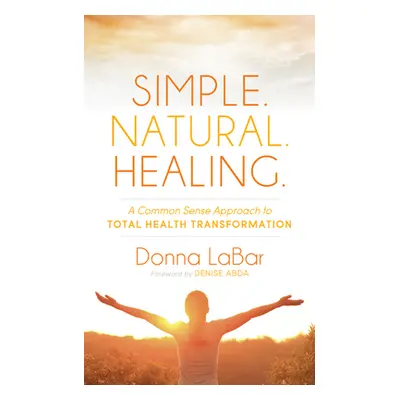 "Simple. Natural. Healing.: A Common Sense Approach to Total Health Transformation" - "" ("Labar