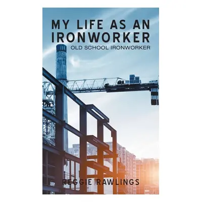 "My Life as an Ironworker: Old School Ironworker" - "" ("Rawlings Reggie")(Paperback)