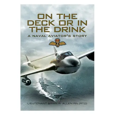 "On the Deck or in the Drink: Flying with the Royal Navy 1952-1964" - "" ("Allen Brian")(Paperba