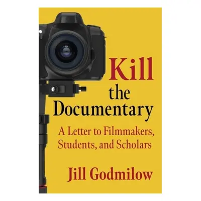 "Kill the Documentary: A Letter to Filmmakers, Students, and Scholars" - "" ("Godmilow Jill")(Pa