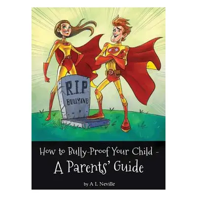 "How to Bully-Proof Your Child - A Parents' Guide" - "" ("Neville A. L.")(Paperback)