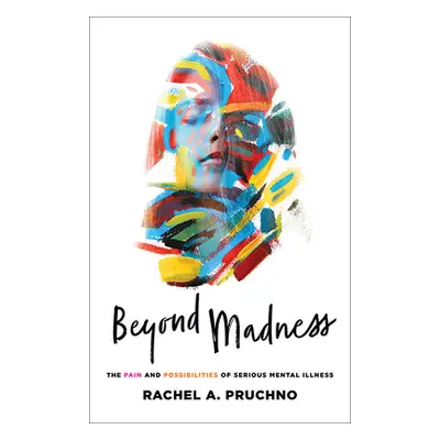 "Beyond Madness: The Pain and Possibilities of Serious Mental Illness" - "" ("Pruchno Rachel A."