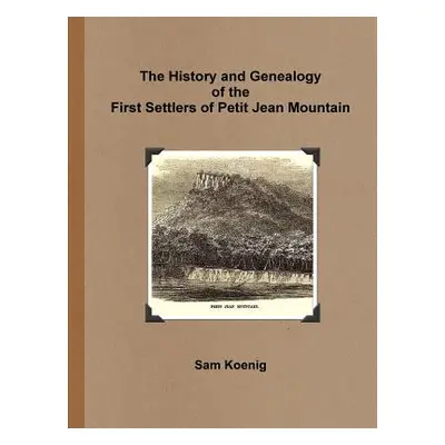 "The History and Genealogy Of the First Settlers of Petit Jean Mountain" - "" ("Koenig Sam")(Pap