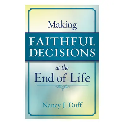 "Making Faithful Decisions at the End of Life" - "" ("Duff Nancy J.")(Paperback)