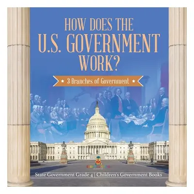 "How Does the U.S. Government Work?: 3 Branches of Government State Government Grade 4 Children'