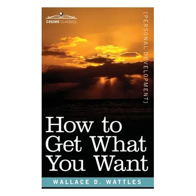 "How to Get What You Want" - "" ("Wattles Wallace D.")(Pevná vazba)