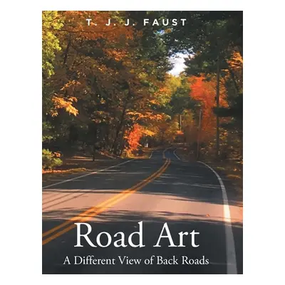 "Road Art: A Different View of Back Roads" - "" ("Faust T. J. J.")(Pevná vazba)