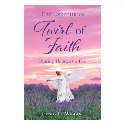 "The Expeditious Twirl of Faith: Dancing Through the Fire" - "" ("Wiggins Cyndy G.")(Paperback)