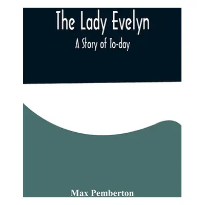 "The Lady Evelyn; A Story of To-day" - "" ("Pemberton Max")(Paperback)